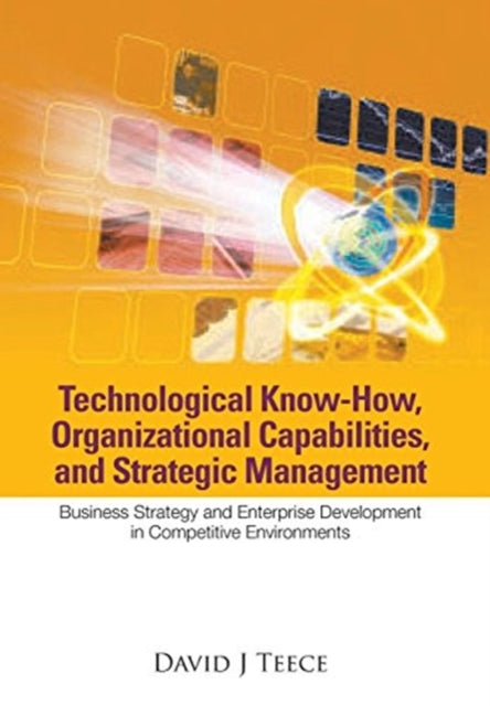 Book cover of: Technological Know-how, Organizational Capabilities, And Strategic Management: Business Strategy And Enterprise Development In Competitive Environments. By: David J. Teece