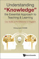 Book cover of: Understanding "Knowledge", The Essential Approach To Teaching & Learning: Case Studies Of Pre-universities In Singapore. By: Ching Leen Chiam