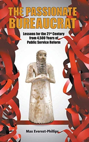 Passionate Bureaucrat, The: Lessons For The 21st Century From 4,500 Years Of Public Service Reform