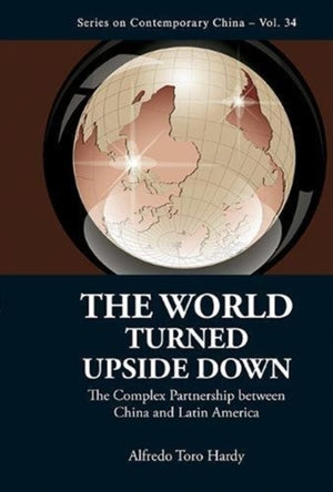 World Turned Upside Down, The: The Complex Partnership Between China And Latin America