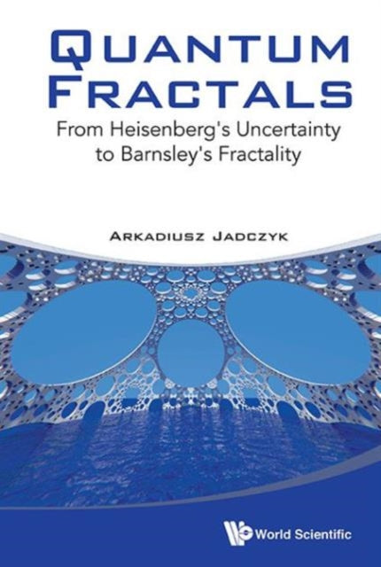 Book cover of: Quantum Fractals: From Heisenberg's Uncertainty To Barnsley's Fractality. By: Arkadiusz Jadczyk