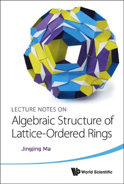 Book cover of: Lecture Notes On Algebraic Structure Of Lattice-ordered Rings. By: Jingjing Ma
