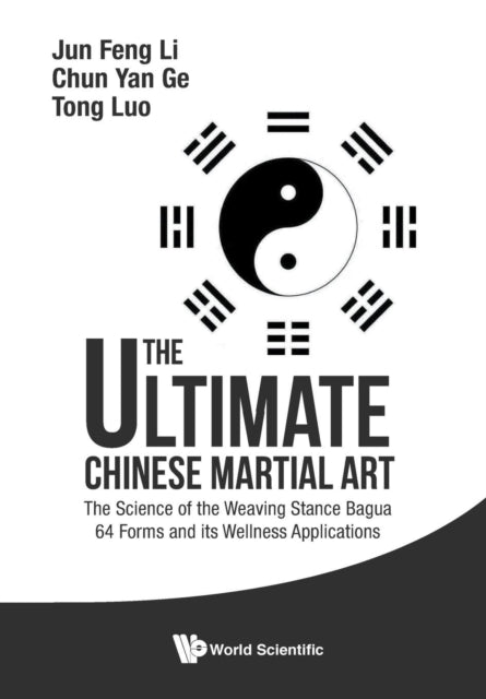 Book cover of: Ultimate Chinese Martial Art, The: The Science Of The Weaving Stance Bagua 64 Forms And Its Wellness Applications. By: Jun Feng Li