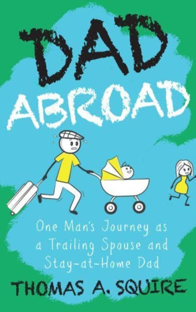 Dad Abroad, One Man's Journey as a Trailing Spouse and Stay-At-Home Dad 9789815066753 Thomas A. Squire