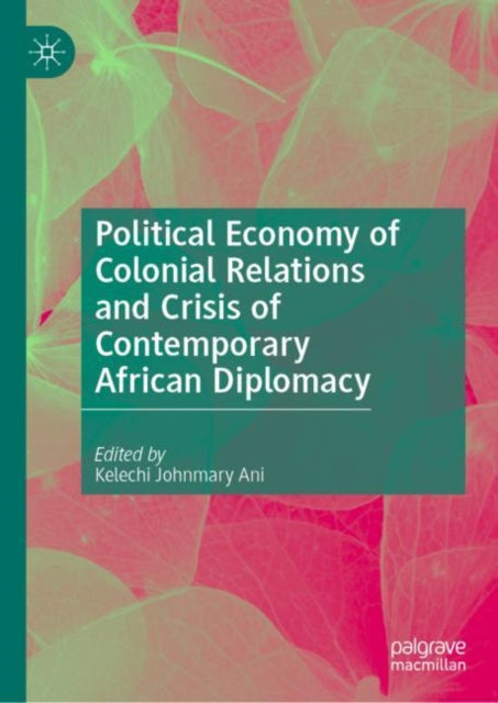 Book cover of: Political Economy of Colonial Relations and Crisis of Contemporary African Diplomacy. By: Kelechi Johnmary Ani