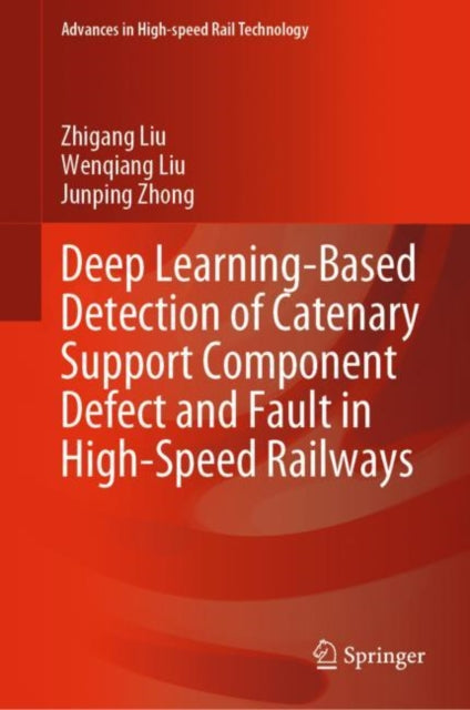 Book cover of: Deep Learning-Based Detection of Catenary Support Component Defect and Fault in High-Speed Railways. By: Zhigang Liu