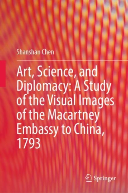 Book cover of: Art, Science, and Diplomacy: A Study of the Visual Images of the Macartney Embassy to China, 1793. By: Shanshan Chen