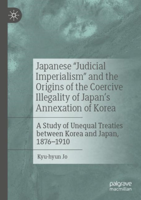Book cover of: Japanese "Judicial Imperialism" and the Origins of the Coercive Illegality of Japan's Annexation of Korea. By: Kyu-hyun Jo