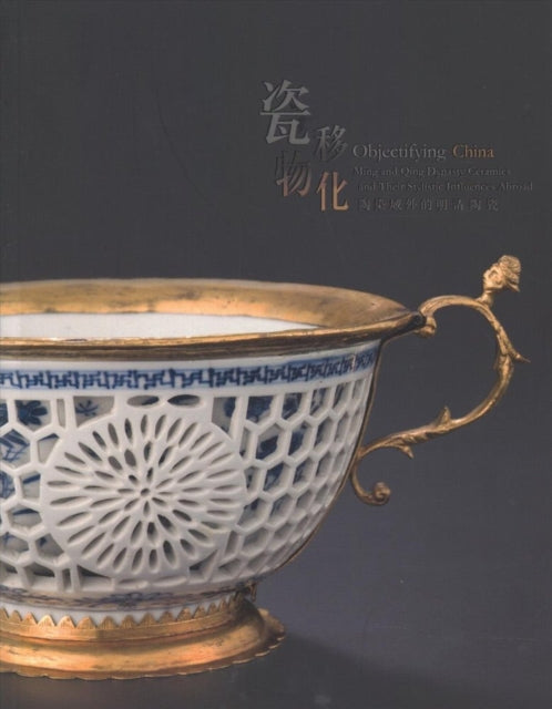 Book cover of: Objectifying China - Ming and Qing Dynasty Ceramics and Their Stylistic Influences Abroad. By: Ben Chiesa