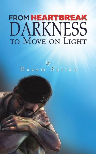 Book cover of: FROM HEARTBREAK DARKNESS TO MOVE ON LIGH. By: Hazem Sultan