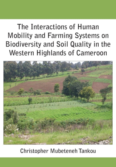 Book cover of: Interactions of Human Mobility and Farming Systems on Biodiversity and Soil Quality in the Western Highlands of Cameroon. By: Christopher Mubeteneh Tankou