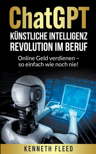 Book cover of: ChatGPT Kunstliche Intelligenz - Revolution im Beruf - Online Geld verdienen - so einfach wie noch nie!
