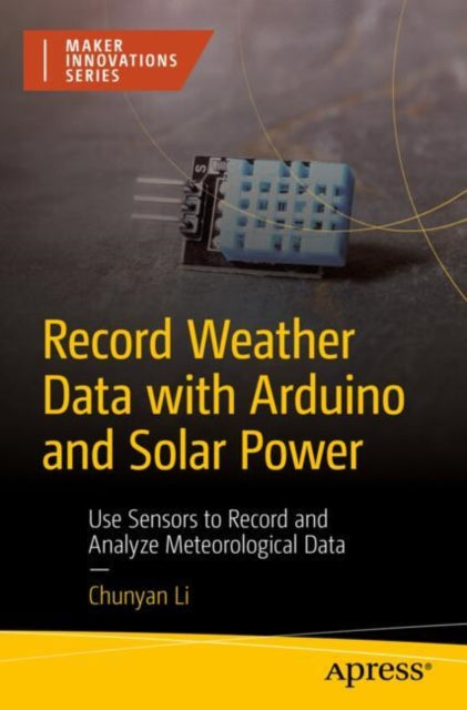 Book cover of: Record Weather Data with Arduino and Solar Power. By: Chunyan LI