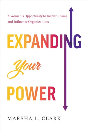 Expanding Your Power, A Woman's Opportunity to Inspire Teams and Influence Organizations