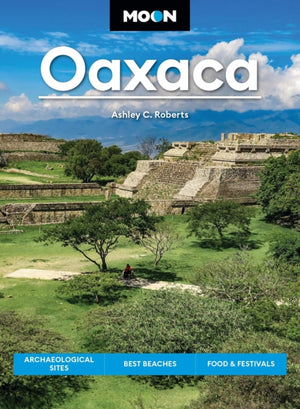 Moon Oaxaca (Second Edition), Archaeological Sites, Best Beaches, Food & Festivals