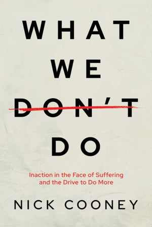 What We Don't Do, Inaction in the Face of Suffering and the Drive to Do More