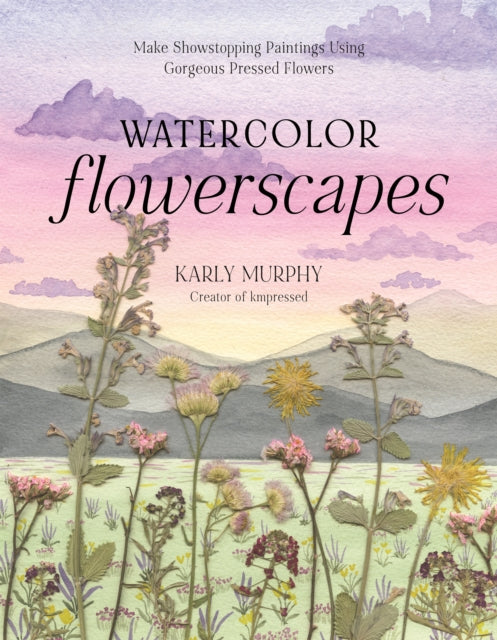 Watercolor Flowerscapes, Make Showstopping Paintings Using Gorgeous Pressed Flowers 9798890031662 Karly Murphy