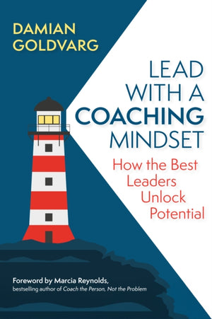 Lead with a Coaching Mindset, How the Best Leaders Unlock Potential
