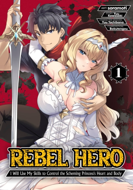 Book cover of: Rebel Hero: I Will Use My Skills to Control the Scheming Princess's Heart and Body (Manga) Vol. 1